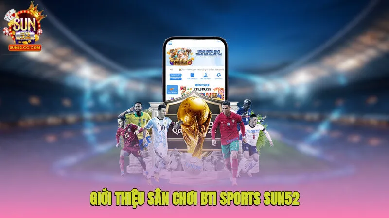 Giới thiệu sân chơi Bti Sports Sun52 thể thao đầy tiềm năng