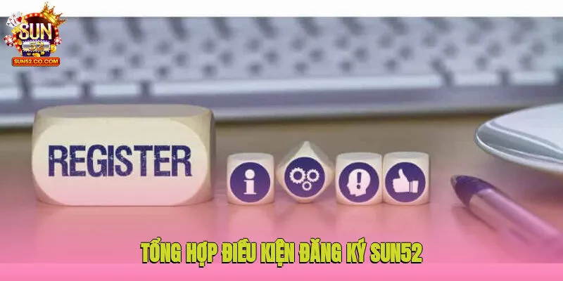 Tổng hợp điều kiện đăng ký Sun52 người chơi cần biết